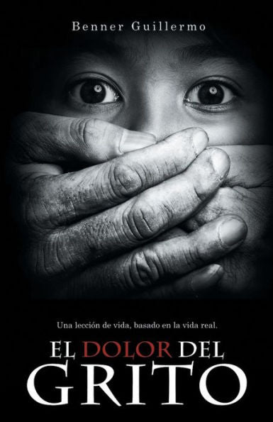 El Dolor Del Grito: Una Lección De Vida, Basado En La Vida Real (Spanish Edition)