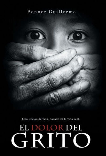 El Dolor Del Grito: Una Leccion De Vida, Basado En La Vida Real (Spanish Edition)