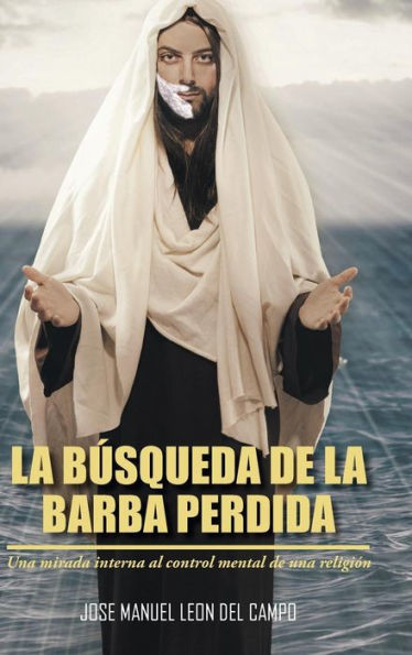 La Busqueda De La Barba Perdida: Una Mirada Interna Al Control Mental De Una Religión (Spanish Edition)