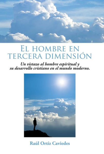 El Hombre En Tercera Dimension: Un Vistazo Al Hombre Espiritual Y Su Desarrollo Cristiano En El Mundo Moderno. (Spanish Edition)