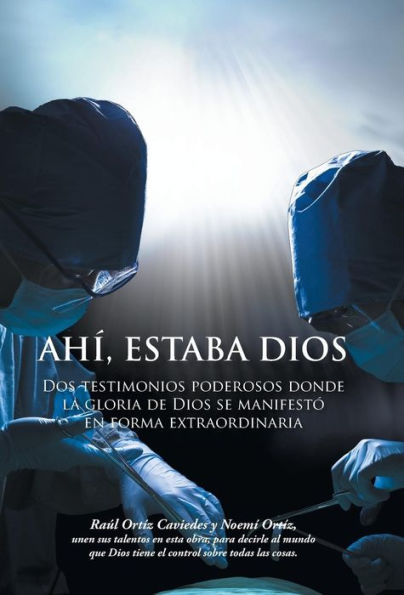 Ahi, Estaba Dios: Dos Testimonios Poderosos Donde La Gloria De Dios Se Manifesto En Forma Extraordinaria (Spanish Edition)