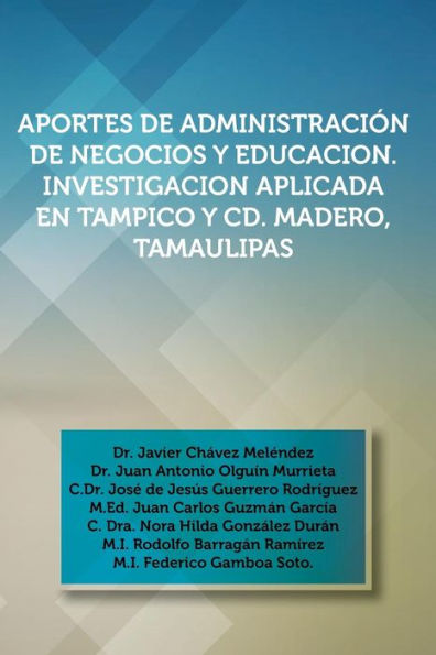 Aportes De Administración De Negocios Y Educacion. Investigacion Aplicada En Tampico Y Cd. Madero, Tamaulipas (Spanish Edition)