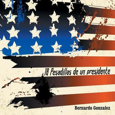 18 Pesadillas De Un Presidente: Yo Soy Humano Como Tu. Y Tu, Eres Como Yo (Spanish Edition)