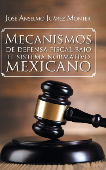 Mecanismos De Defensa Fiscal Bajo El Sistema Normativo Mexicano (Spanish Edition)