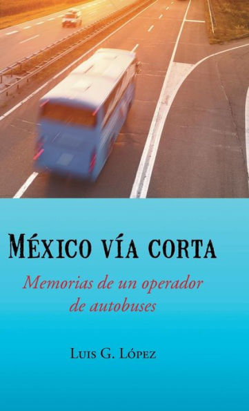 Mexico Via Corta: Memorias De Un Operador De Autobuses (Spanish Edition)