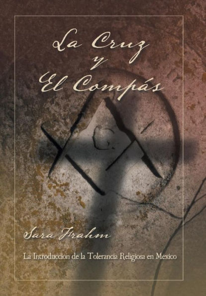 La Cruz Y El Compás: Masonería Y Tolerancia Religiosa En México (Spanish Edition)