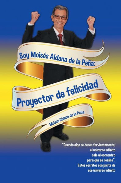 Soy Moises Aldana De La Peña: Proyector De Felicidad (Spanish Edition)