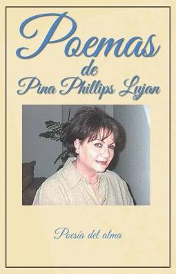 Poemas De Pina Phillips Lujan: Poesía Del Alma (Spanish Edition)