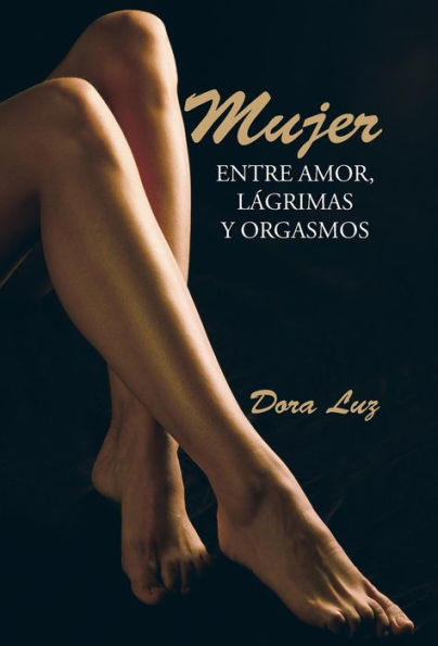 Mujer: Entre Amor, Lágrimas Y Orgasmos (Spanish Edition)