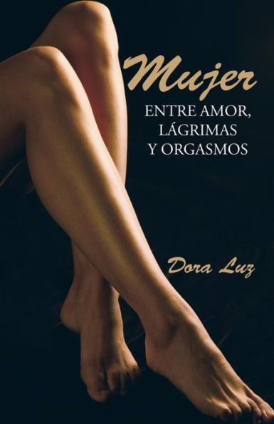 Mujer: Entre Amor, Lágrimas Y Orgasmos (Spanish Edition)
