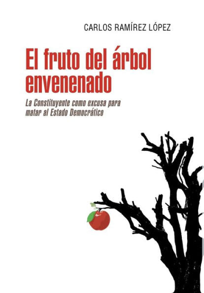 El Fruto Del Árbol Envenenado: La Constituyente Como Excusa Para Matar Al Estado Democr?Ico (Spanish Edition)