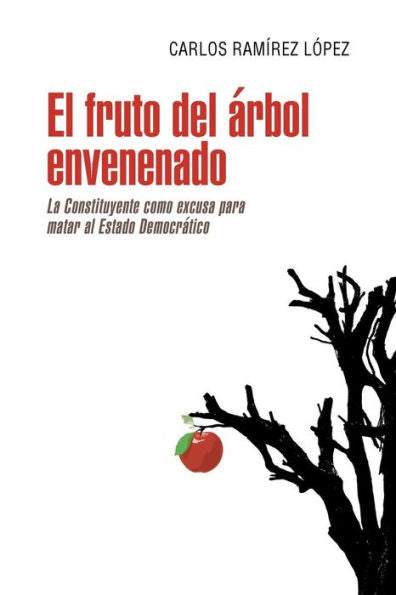 El Fruto Del Árbol Envenenado: La Constituyente Como Excusa Para Matar Al Estado Democr?Ico (Spanish Edition)