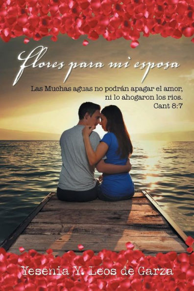 Flores Para Mi Esposa: Las Muchas Aguas No Podran Apagar El Amor, Ni Lo Ahogaron Los Rios. Cant 8:7 (Spanish Edition)