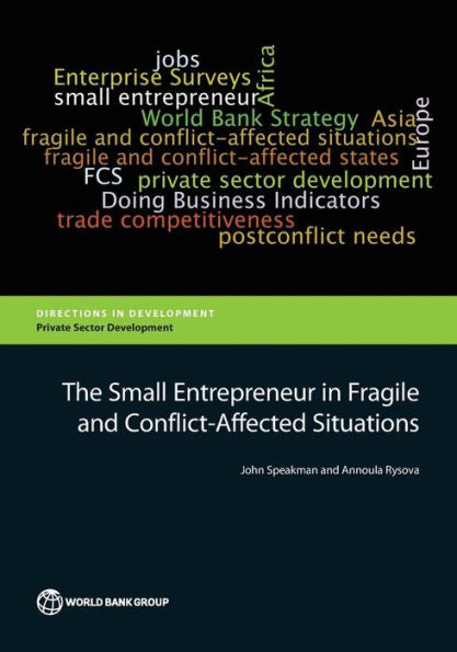 The Small Entrepreneur In Fragile And Conflict-Affected Situations (Directions In Development - Private Sector Development)