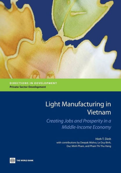 Light Manufacturing In Vietnam: Creating Jobs And Prosperity In A Middle-Income Economy (Directions In Development - Private Sector Development)