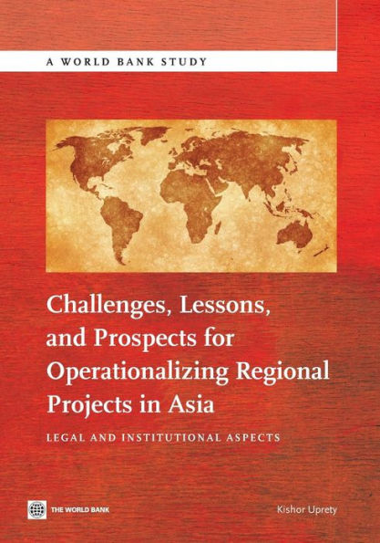 Challenges, Lessons, And Prospects For Operationalizing Regional Projects In Asia: Legal And Institutional Aspects (World Bank Studies)