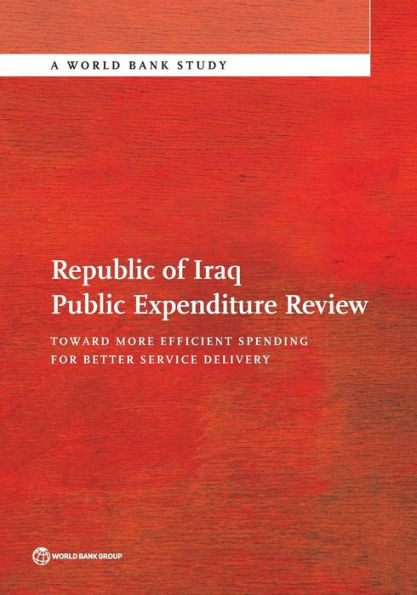 Republic Of Iraq Public Expenditure Review: Toward More Efficient Spending For Better Service Delivery (World Bank Studies)