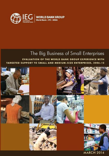 The Big Business Of Small Enterprises: Evaluation Of The World Bank Group Experience With Targeted Support To Small And Medium-Size Enterprises, 2006-12 (Independent Evaluation Group Studies)