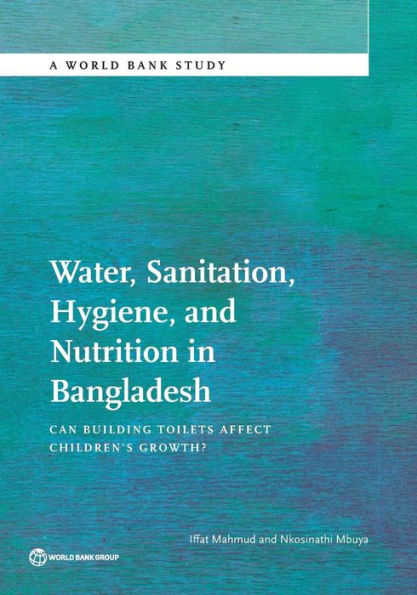 Water, Sanitation, Hygiene, And Nutrition In Bangladesh: Can Building Toilets Affect Children's Growth? (World Bank Studies)