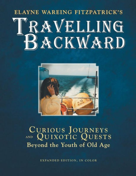Travelling Backward: Curious Journeys And Quixotic Quests Beyond The Youth Of Old Age