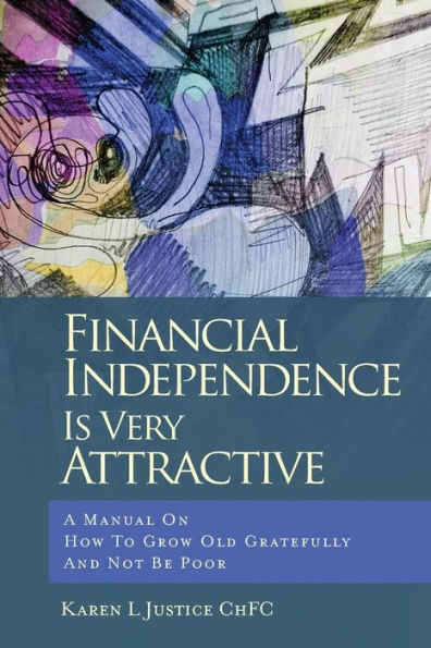 Financial Independence Is Very Attractive: A Manual On How To Grow Old Gratefully And Not Be Poor