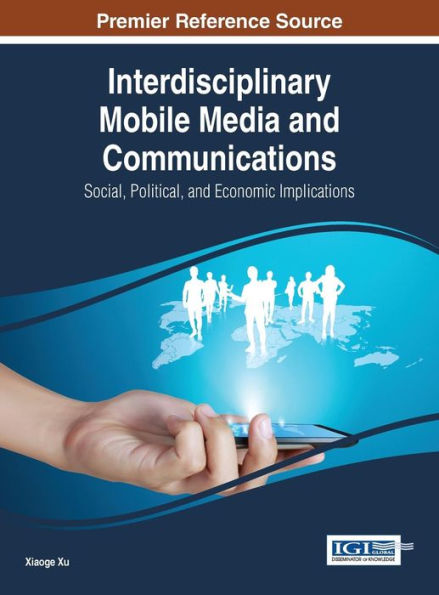 Interdisciplinary Mobile Media And Communications: Social, Political, And Economic Implications (Advances In Wireless Technologies And Telecommunication (Awtt))