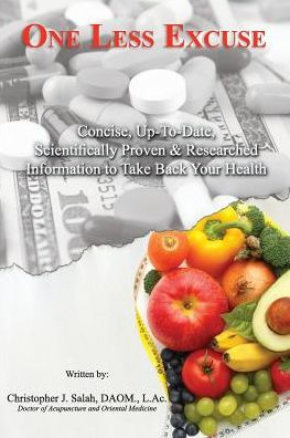 One Less Excuse: Concise, Up-To-Date, Scientifically Proven & Researched Information To Take Back Your Health