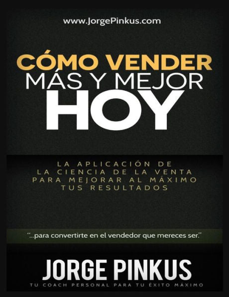 Cómo Vender Más Y Mejor, Hoy: La Aplicación De La Ciencia De La Venta Para Mejorar Al M?Imo Tus Resultados En Ventas, Marketing Y Productividad (Spanish Edition)