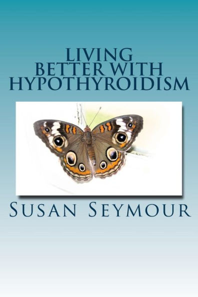 Living Better With Hypothyroidism: A Patients Guide To Thyroid Wellness