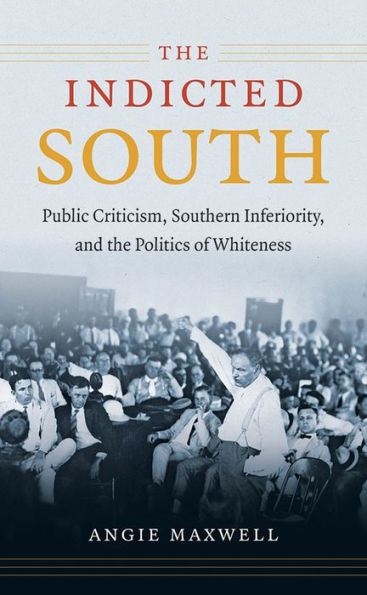 The Indicted South: Public Criticism, Southern Inferiority, And The Politics Of Whiteness (New Directions In Southern Studies)