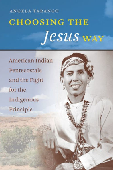 Choosing The Jesus Way: American Indian Pentecostals And The Fight For The Indigenous Principle