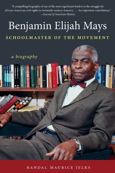 Benjamin Elijah Mays, Schoolmaster Of The Movement: A Biography