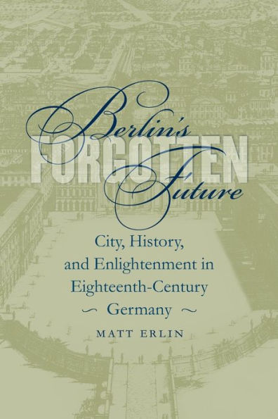 Berlin's Forgotten Future: City, History, And Enlightenment In Eighteenth-Century Germany (University Of North Carolina Studies In Germanic Languages And Literature, 127)