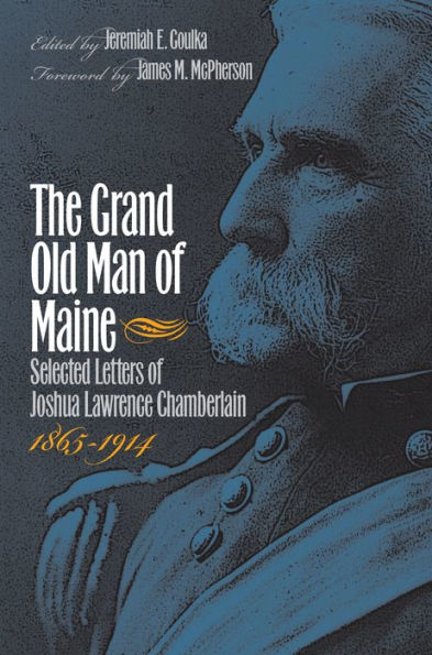 The Grand Old Man Of Maine: Selected Letters Of Joshua Lawrence Chamberlain, 1865-1914 (Civil War America)
