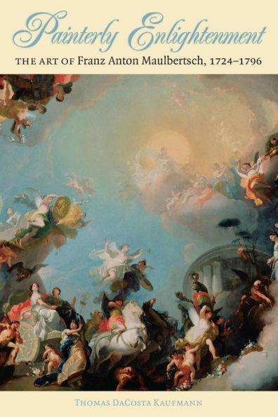 Painterly Enlightenment: The Art Of Franz Anton Maulbertsch, 1724-1796 (Bettie Allison Rand Lectures In Art History)