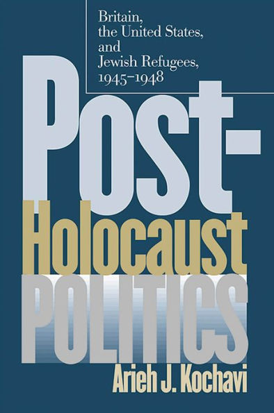 Post-Holocaust Politics: Britain, The United States, And Jewish Refugees, 1945-1948