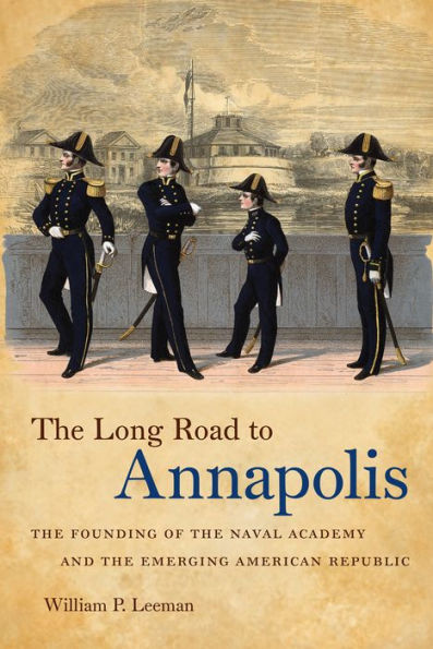 The Long Road To Annapolis: The Founding Of The Naval Academy And The Emerging American Republic