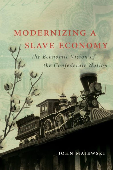 Modernizing A Slave Economy: The Economic Vision Of The Confederate Nation (Civil War America)