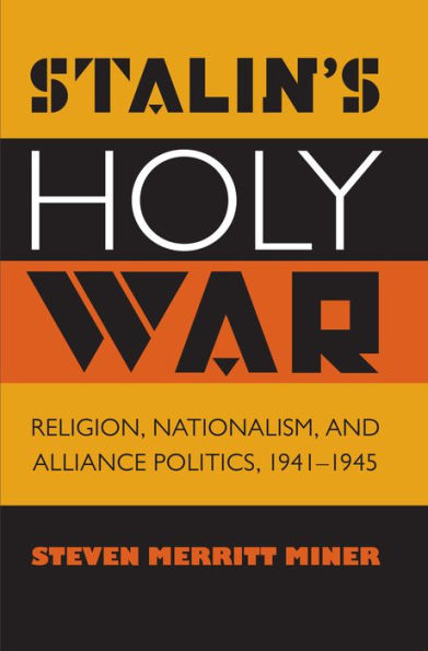 Stalin's Holy War: Religion, Nationalism, And Alliance Politics, 1941-1945