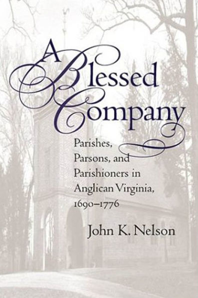 A Blessed Company: Parishes, Parsons, And Parishioners In Anglican Virginia, 1690-1776