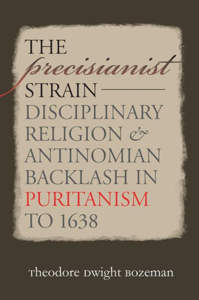 The Precisianist Strain: Disciplinary Religion And Antinomian Backlash In Puritanism To 1638 (Published By The Omohundro Institute Of Early American ... And The University Of North Carolina Press)