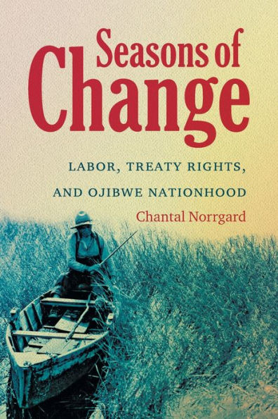 Seasons Of Change: Labor, Treaty Rights, And Ojibwe Nationhood (First Peoples: New Directions In Indigenous Studies)