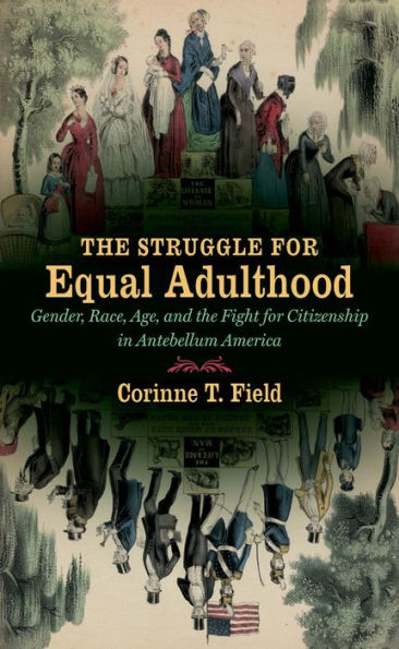 The Struggle For Equal Adulthood: Gender, Race, Age, And The Fight For Citizenship In Antebellum America (Gender And American Culture)
