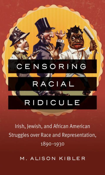 Censoring Racial Ridicule: Irish, Jewish, And African American Struggles Over Race And Representation, 1890-1930