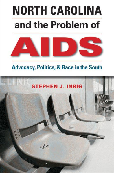 North Carolina And The Problem Of Aids: Advocacy, Politics, And Race In The South