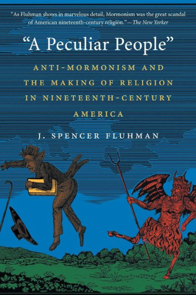 A Peculiar People: Anti-Mormonism And The Making Of Religion In Nineteenth-Century America
