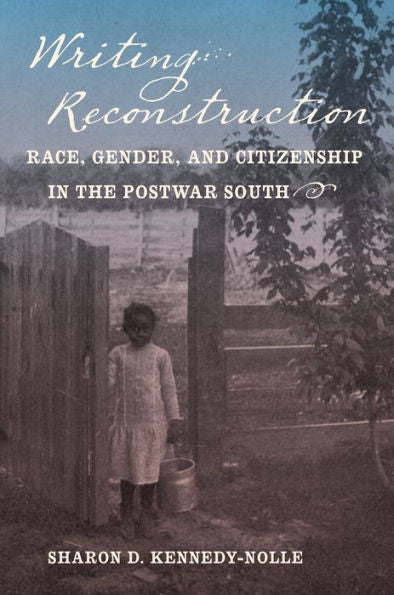 Writing Reconstruction: Race, Gender, And Citizenship In The Postwar South (Gender And American Culture)