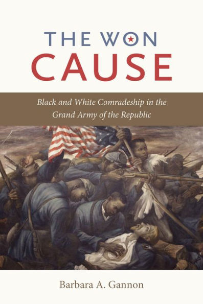 The Won Cause: Black And White Comradeship In The Grand Army Of The Republic (Civil War America)