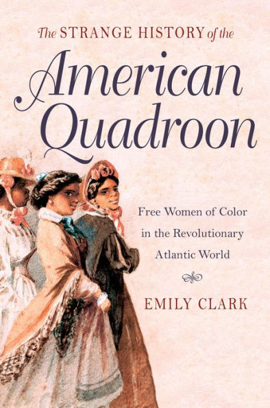 The Strange History Of The American Quadroon: Free Women Of Color In The Revolutionary Atlantic World