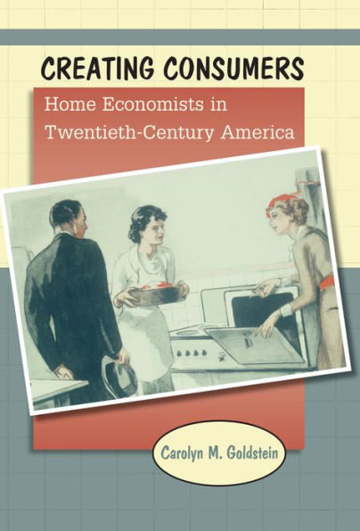 Creating Consumers: Home Economists In Twentieth-Century America